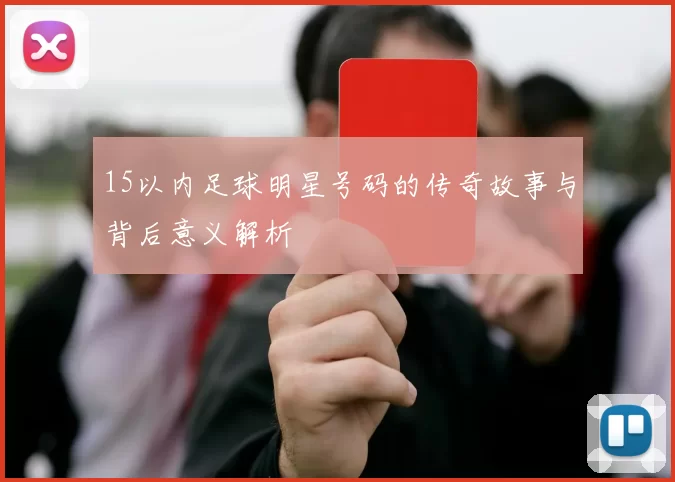 15以内足球明星号码的传奇故事与背后意义解析